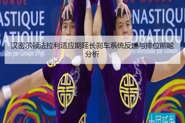 汉密尔顿法拉利适应期延长刹车系统反馈与排位前瞻分析